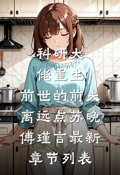 科研大佬重生：前世的前夫离远点苏晚傅瑾言最新章节列表