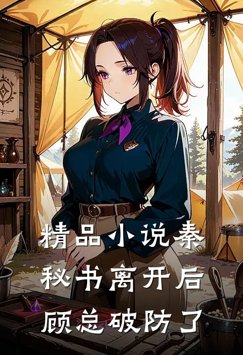 精品小说秦秘书离开后，顾总破防了