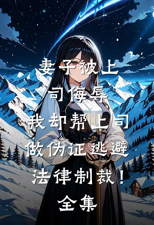 妻子被上司侮辱，我却帮上司做伪证逃避法律制裁！全集