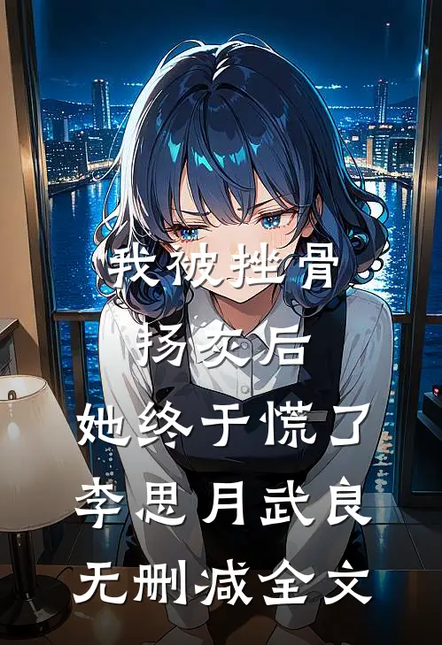 我被挫骨扬灰后，她终于慌了李思月武良无删减全文