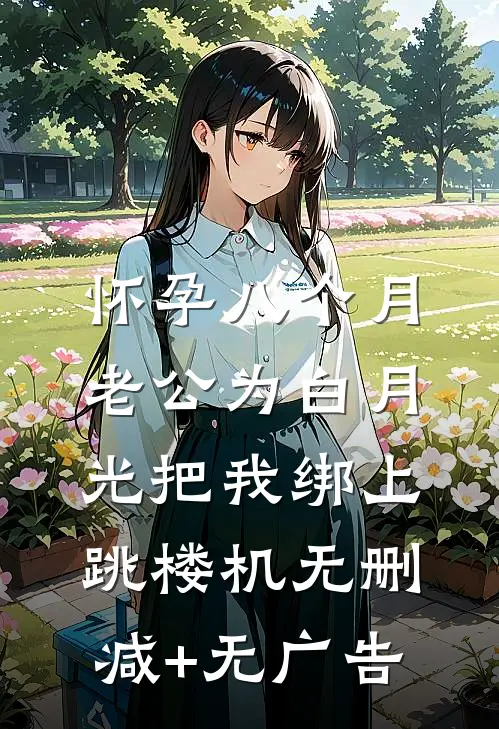 怀孕八个月，老公为白月光把我绑上跳楼机无删减+无广告