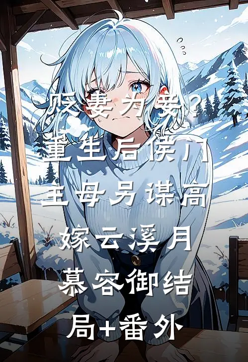 贬妻为妾？重生后侯门主母另谋高嫁云溪月慕容御结局+番外