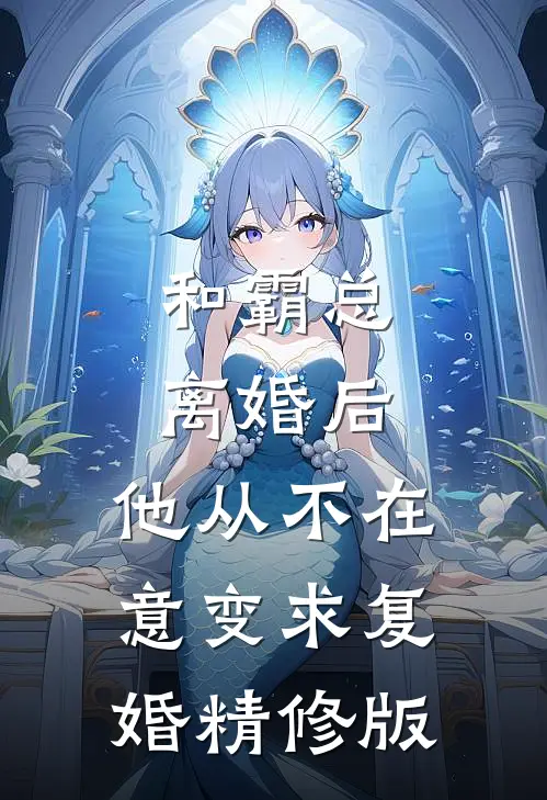 和霸总离婚后，他从不在意变求复婚精修版