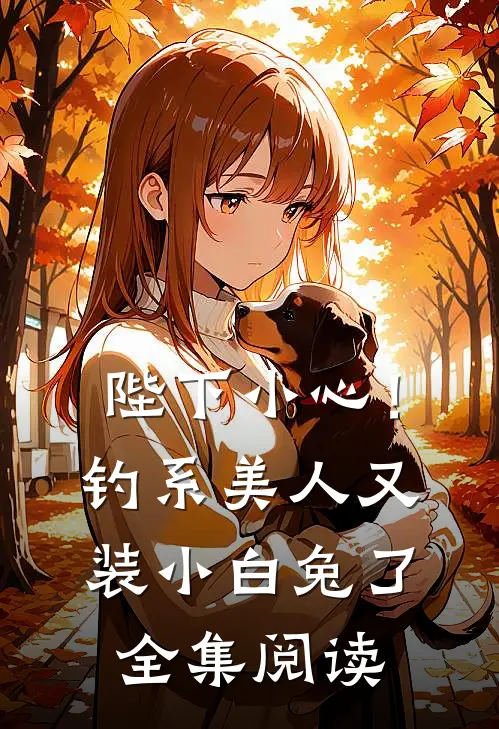 陛下小心！钓系美人又装小白兔了全集阅读