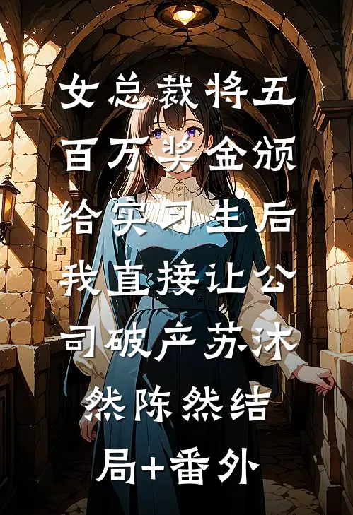 女总裁将五百万奖金颁给实习生后，我直接让公司破产苏沐然陈然结局+番外