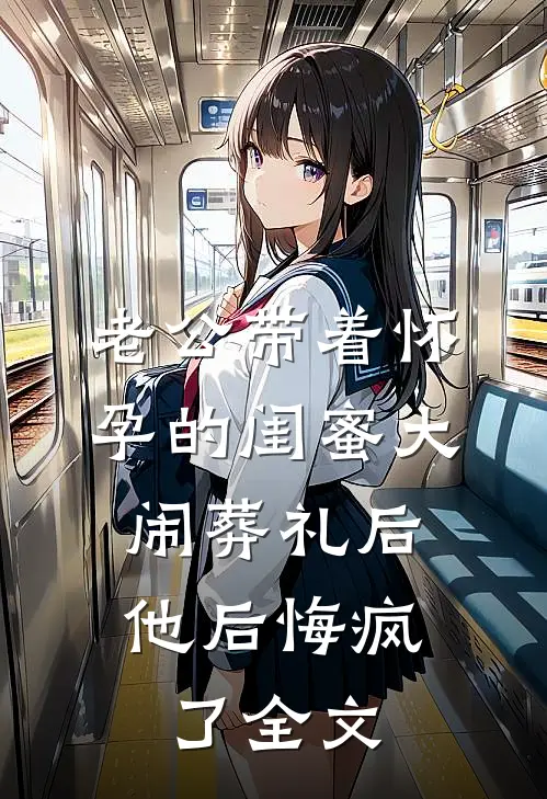 老公带着怀孕的闺蜜大闹葬礼后，他后悔疯了全文