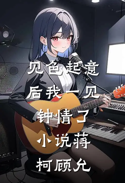 见色起意后我一见钟情了小说蒋柯顾允