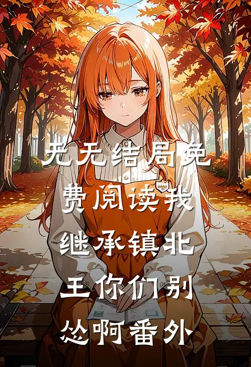 无无结局免费阅读我继承镇北王你们别怂啊番外