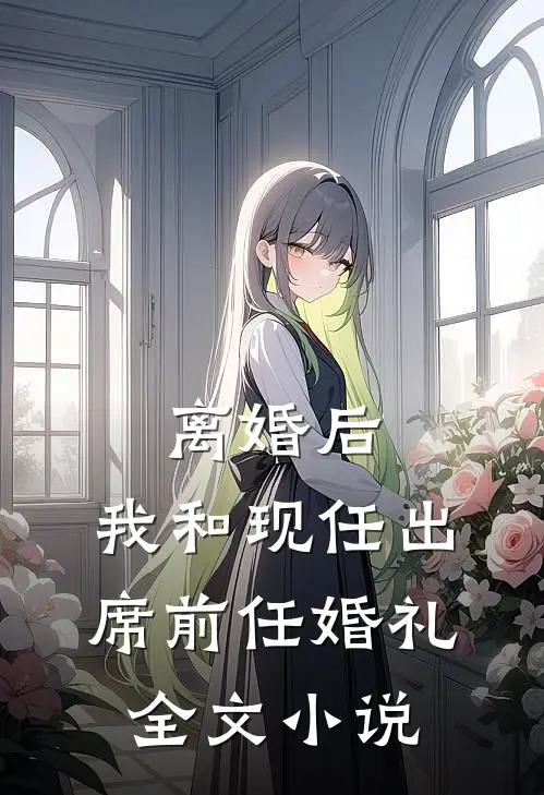 离婚后，我和现任出席前任婚礼全文小说