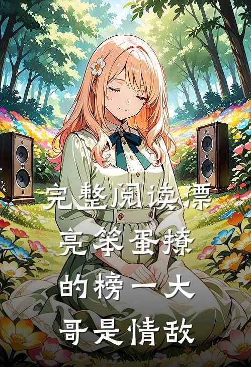完整阅读漂亮笨蛋撩的榜一大哥是情敌