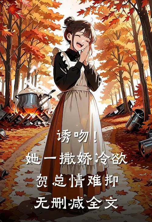 诱吻！她一撒娇，冷欲贺总情难抑无删减全文