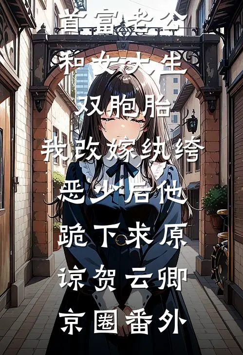 首富老公和女大生双胞胎，我改嫁纨绔恶少后他跪下求原谅贺云卿京圈番外