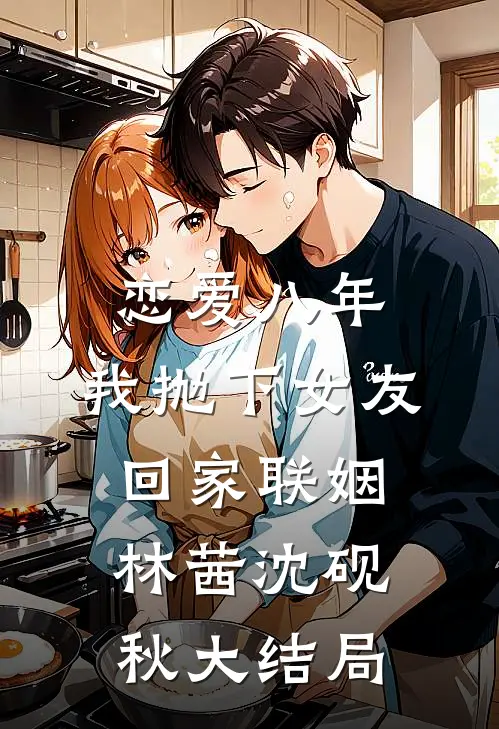 恋爱八年，我抛下女友回家联姻林茜沈砚秋大结局