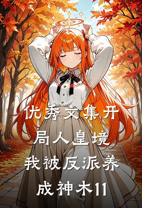 优秀文集开局人皇境,我被反派养成神木11