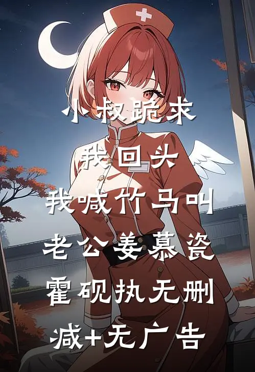 小叔跪求我回头，我喊竹马叫老公姜慕瓷霍砚执无删减+无广告