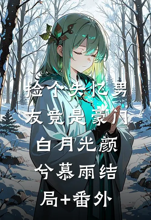 捡个失忆男友竟是豪门白月光颜兮慕雨结局+番外