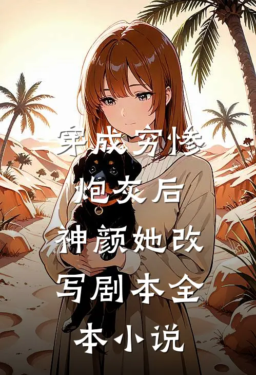穿成穷惨炮灰后，神颜她改写剧本全本小说