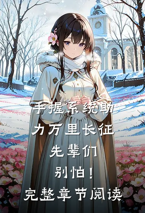 手握系统助力万里长征，先辈们别怕！完整章节阅读
