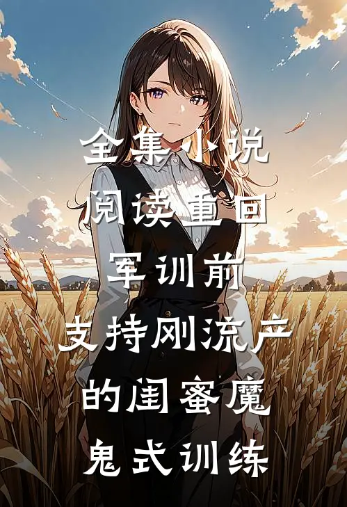 全集小说阅读重回军训前，支持刚流产的闺蜜魔鬼式训练