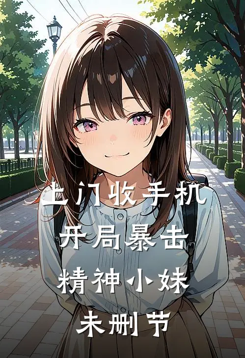 上门收手机，开局暴击精神小妹未删节