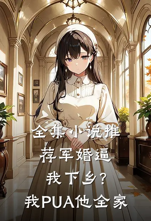 全集小说推荐军婚逼我下乡?我PUA他全家