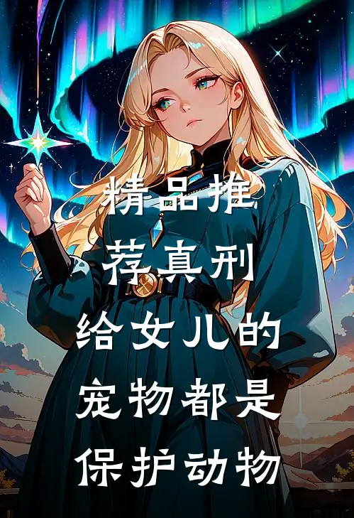 精品推荐真刑，给女儿的宠物都是保护动物
