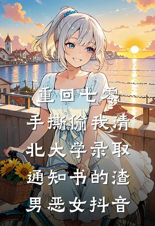 重回七零，手撕偷我清北大学录取通知书的渣男恶女抖音