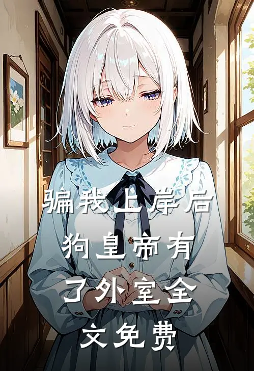 骗我上岸后，狗皇帝有了外室全文免费