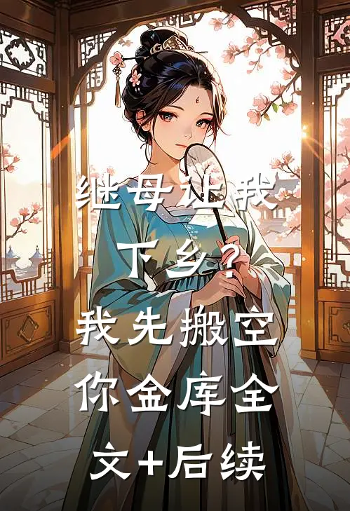 继母让我下乡？我先搬空你金库全文+后续