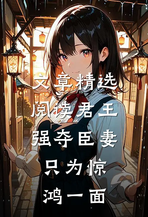 文章精选阅读君王强夺臣妻，只为惊鸿一面