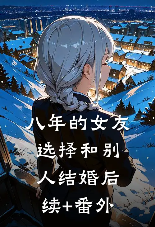 八年的女友，选择和别人结婚后续+番外