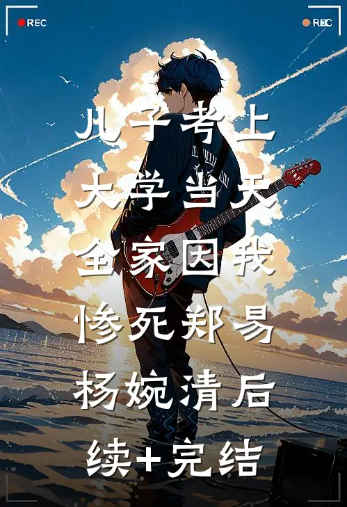 儿子考上大学当天，全家因我惨死郑易杨婉清后续+完结
