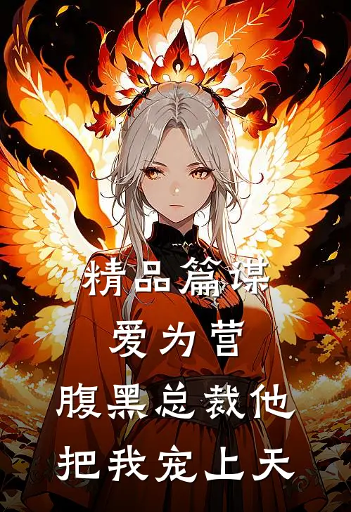 精品篇谋爱为营：腹黑总裁他把我宠上天