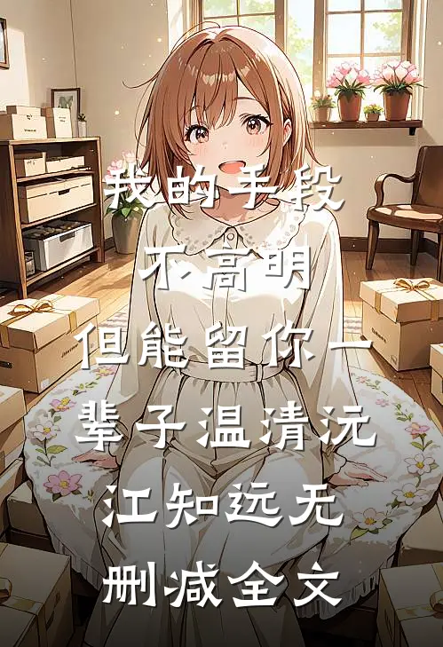 我的手段不高明，但能留你一辈子温清沅江知远无删减全文