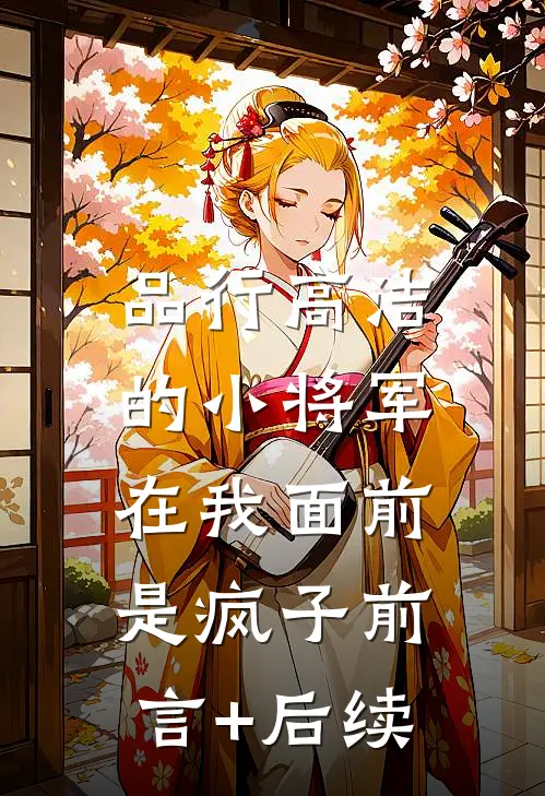 品行高洁的小将军，在我面前是疯子前言+后续