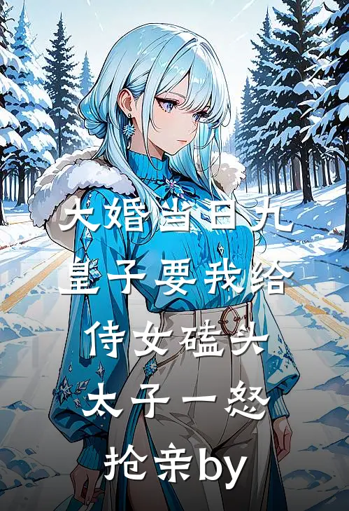 大婚当日九皇子要我给侍女磕头，太子一怒抢亲by