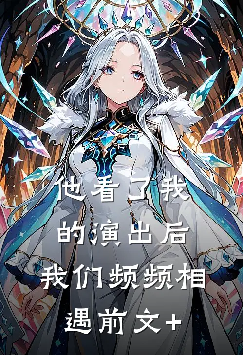 他看了我的演出后，我们频频相遇前文+