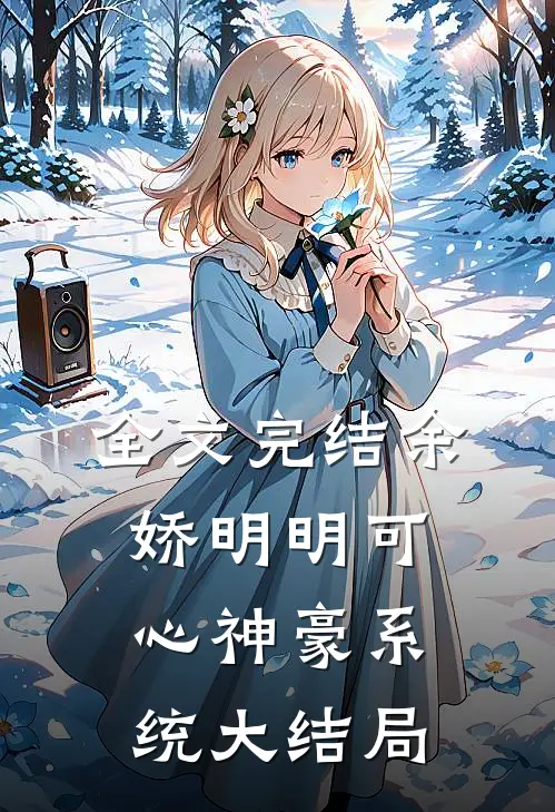 全文完结余娇明明可心神豪系统大结局
