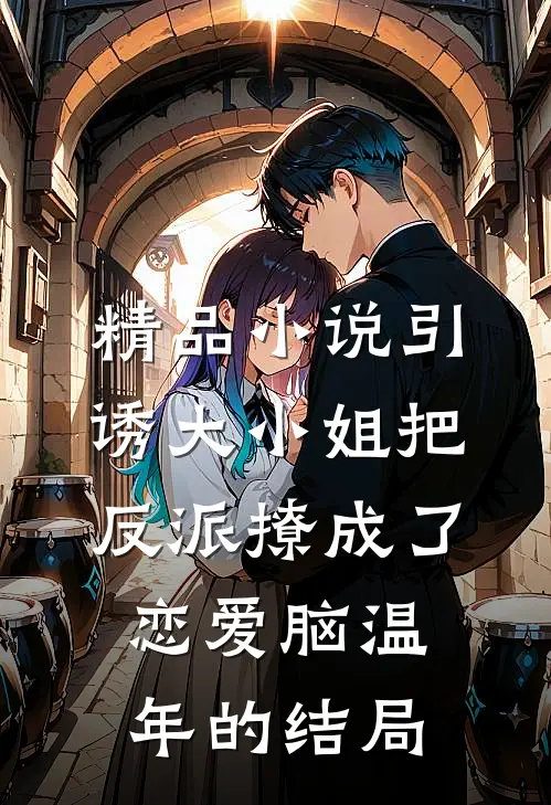 精品小说引诱大小姐把反派撩成了恋爱脑温年的结局