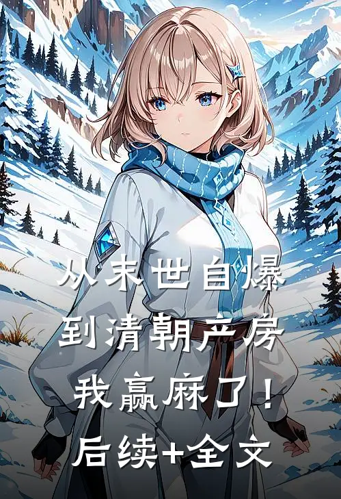 从末世自爆到清朝产房，我赢麻了！后续+全文