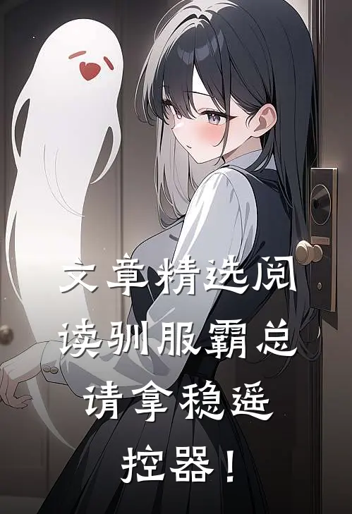 文章精选阅读驯服霸总，请拿稳遥控器！