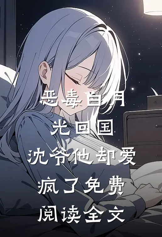 恶毒白月光回国，沈爷他却爱疯了免费阅读全文