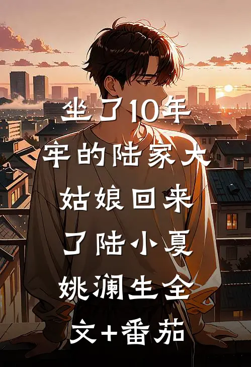 坐了10年牢的陆家大姑娘回来了陆小夏姚澜生全文+番茄