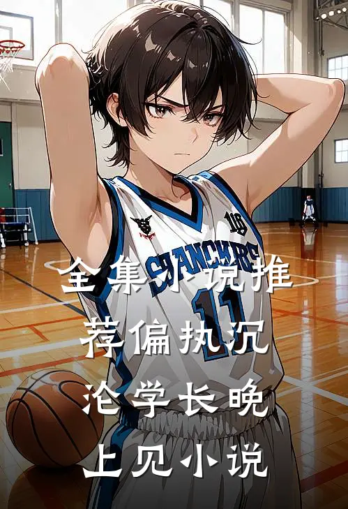 全集小说推荐偏执沉沦学长晚上见小说