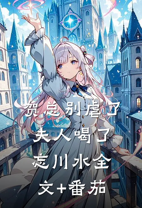 贺总别虐了，夫人喝了忘川水全文+番茄