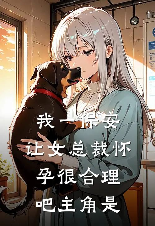 我一保安，让女总裁怀孕很合理吧主角是