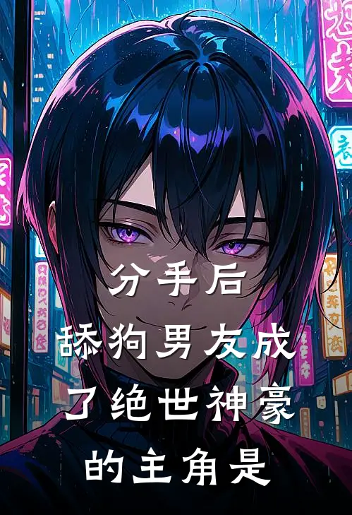分手后，舔狗男友成了绝世神豪的主角是