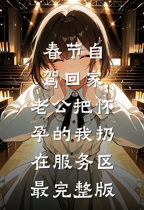 春节自驾回家，老公把怀孕的我扔在服务区最完整版