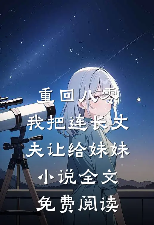 重回八零：我把连长丈夫让给妹妹小说全文免费阅读