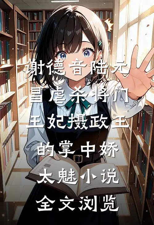 谢德音陆元昌虐杀 - 将门王妃摄政王的掌中娇太魅小说全文浏览